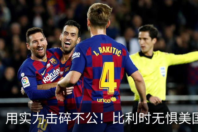 用实力击碎不公！比利时无惧美国盘外招 彰显老牌劲旅底蕴